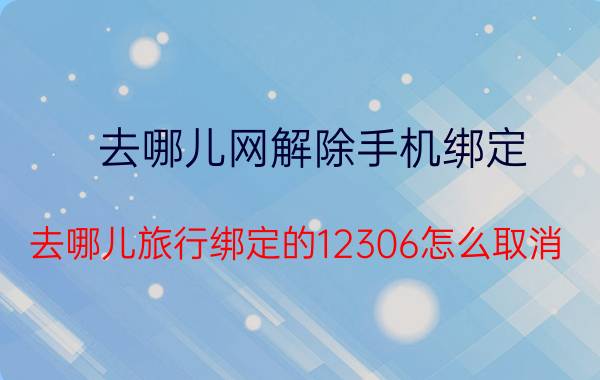 去哪儿网解除手机绑定 去哪儿旅行绑定的12306怎么取消？